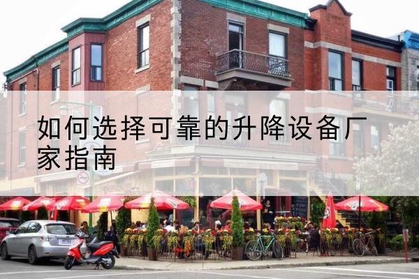 抚州电动升降机厂家-如何选择可靠的升降设备厂家指南