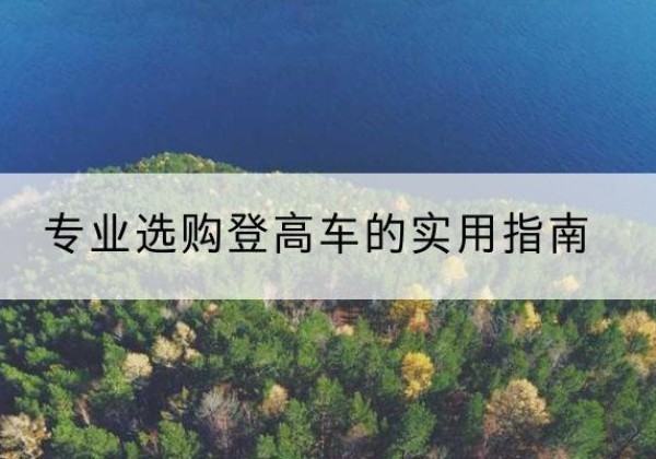 抚州电动登高车厂家推荐-专业选购登高车的实用指南